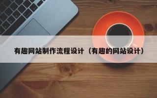 秦皇岛有趣网站制作流程设计（有趣的网站设计）