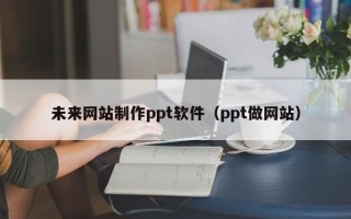 秦皇岛未来网站制作ppt软件（ppt做网站）