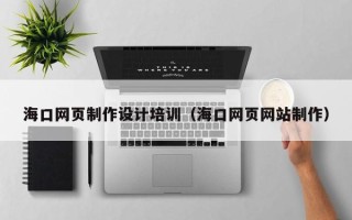秦皇岛海口网页制作设计培训（海口网页网站制作）