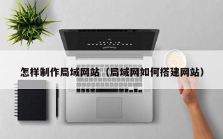 秦皇岛怎样制作局域网站（局域网如何搭建网站）