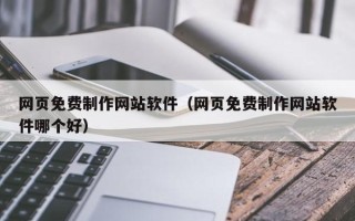 秦皇岛网页免费制作网站软件（网页免费制作网站软件哪个好）