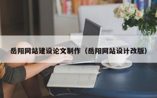 秦皇岛岳阳网站建设论文制作（岳阳网站设计改版）