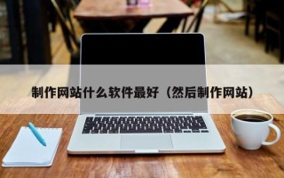 秦皇岛制作网站什么软件最好（然后制作网站）