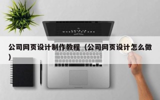 秦皇岛公司网页设计制作教程（公司网页设计怎么做）