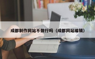 秦皇岛成都制作网站不做行吗（成都网站编辑）