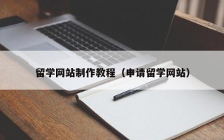 秦皇岛留学网站制作教程（申请留学网站）