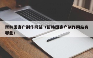 秦皇岛帮韩国客户制作网站（帮韩国客户制作网站有哪些）